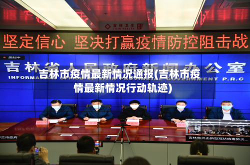 吉林市疫情最新情况通报(吉林市疫情最新情况行动轨迹)-第3张图片