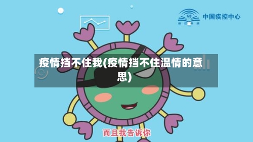 疫情挡不住我(疫情挡不住温情的意思)