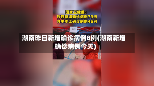 湖南昨日新增确诊病例8例(湖南新增确诊病例今天)-第3张图片