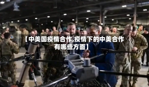 【中美国疫情合作,疫情下的中美合作有哪些方面】