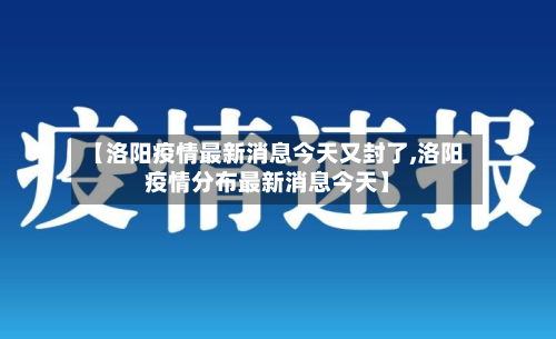 【洛阳疫情最新消息今天又封了,洛阳疫情分布最新消息今天】