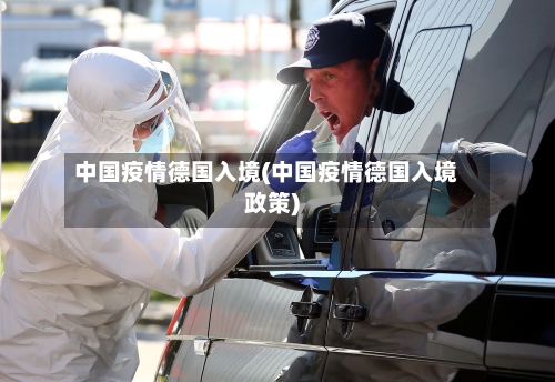 中国疫情德国入境(中国疫情德国入境政策)