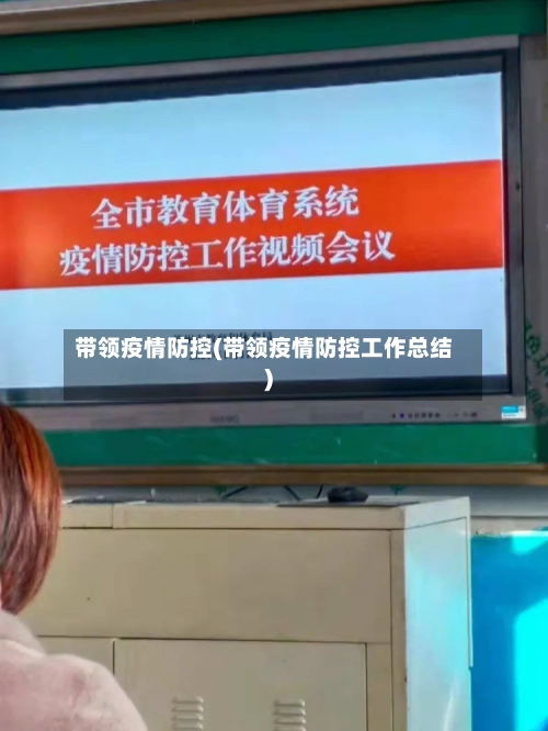 带领疫情防控(带领疫情防控工作总结)-第2张图片