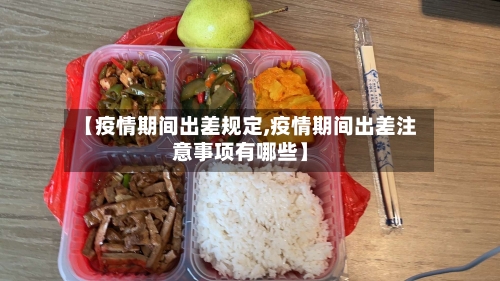 【疫情期间出差规定,疫情期间出差注意事项有哪些】