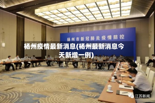 杨州疫情最新消息(杨州最新消息今天新增一例)-第2张图片