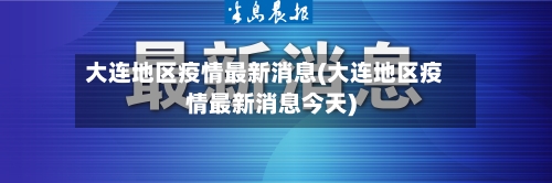 大连地区疫情最新消息(大连地区疫情最新消息今天)