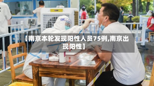 【南京本轮发现阳性人员75例,南京出现阳性】
