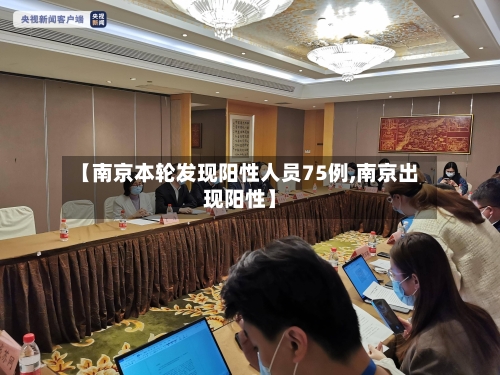 【南京本轮发现阳性人员75例,南京出现阳性】-第3张图片