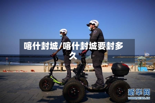 喀什封城/喀什封城要封多久-第2张图片