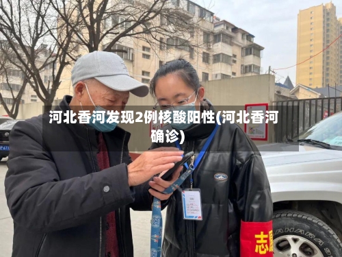 河北香河发现2例核酸阳性(河北香河确诊)-第2张图片