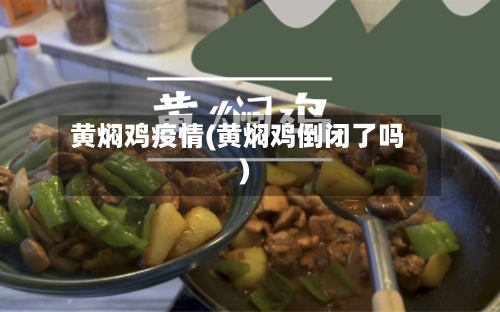 黄焖鸡疫情(黄焖鸡倒闭了吗)