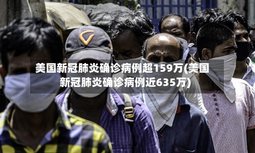 美国新冠肺炎确诊病例超159万(美国新冠肺炎确诊病例近635万)-第2张图片