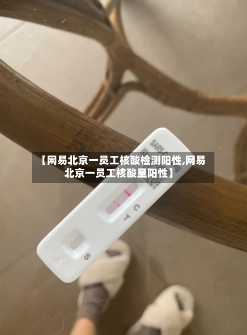 【网易北京一员工核酸检测阳性,网易北京一员工核酸呈阳性】-第3张图片