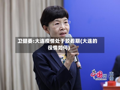卫健委:大连疫情处于胶着期(大连的役情如何)-第3张图片