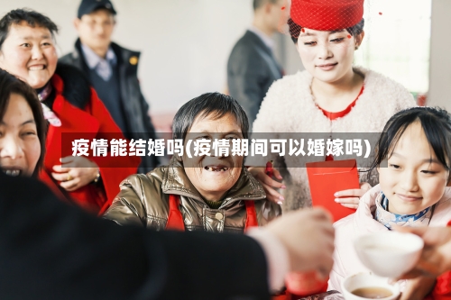 疫情能结婚吗(疫情期间可以婚嫁吗)-第2张图片