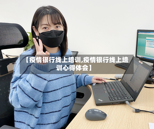 【疫情银行线上培训,疫情银行线上培训心得体会】