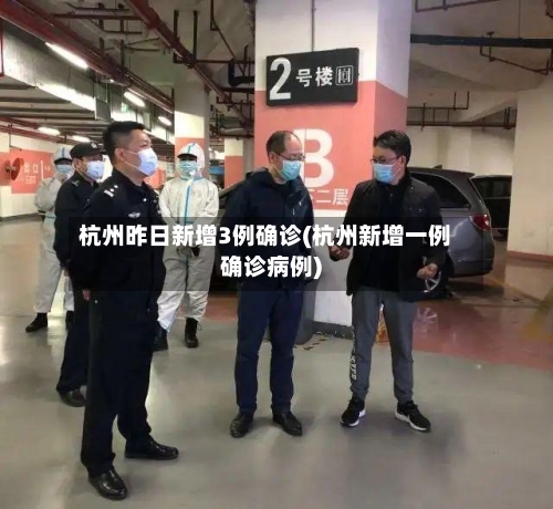 杭州昨日新增3例确诊(杭州新增一例确诊病例)-第3张图片