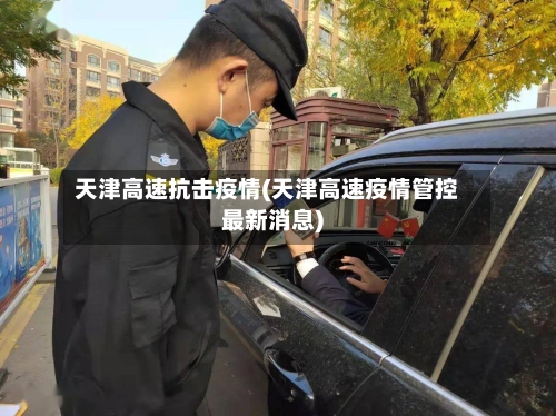 天津高速抗击疫情(天津高速疫情管控最新消息)-第3张图片