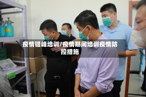 疫情错峰培训/疫情期间培训疫情防控措施