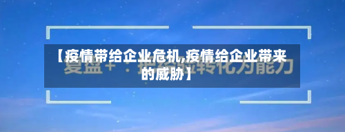 【疫情带给企业危机,疫情给企业带来的威胁】-第2张图片
