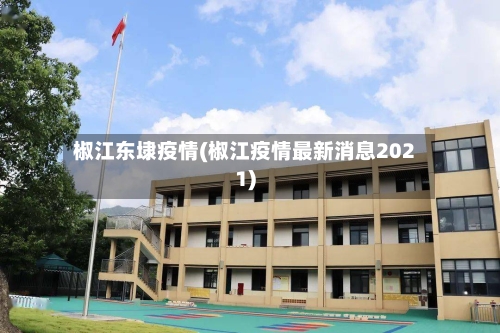 椒江东埭疫情(椒江疫情最新消息2021)-第3张图片