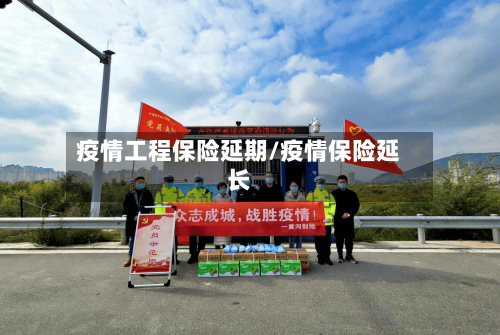疫情工程保险延期/疫情保险延长-第2张图片