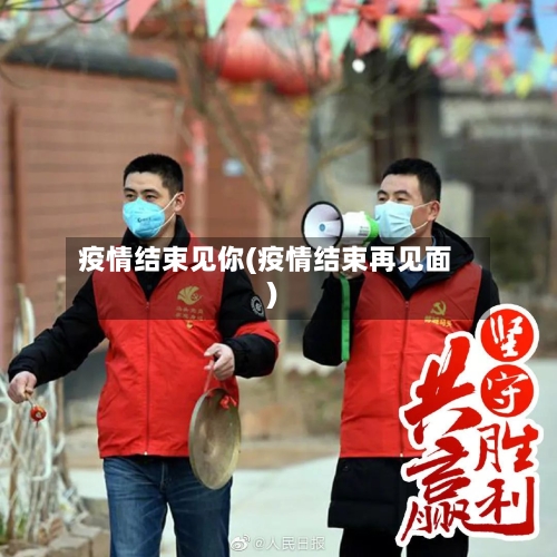 疫情结束见你(疫情结束再见面)-第2张图片