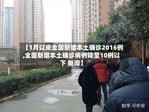 【1月以来全国新增本土确诊2016例,全国新增本土确诊病例降至10例以下 新闻】-第2张图片