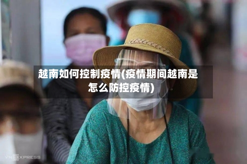 越南如何控制疫情(疫情期间越南是怎么防控疫情)