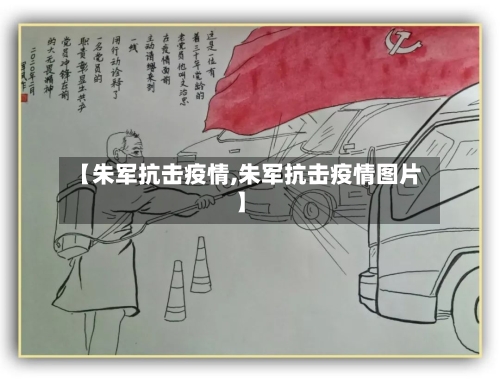 【朱军抗击疫情,朱军抗击疫情图片】-第2张图片