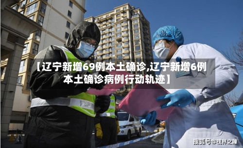 【辽宁新增69例本土确诊,辽宁新增6例本土确诊病例行动轨迹】-第3张图片