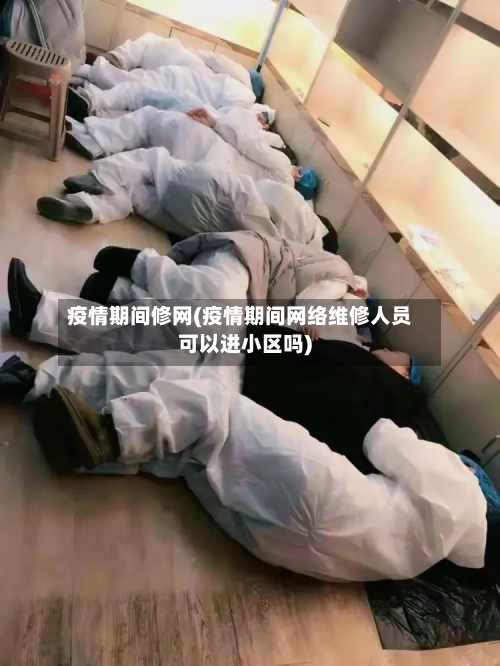 疫情期间修网(疫情期间网络维修人员可以进小区吗)