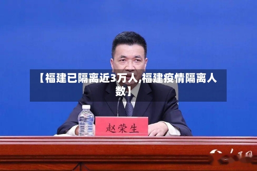 【福建已隔离近3万人,福建疫情隔离人数】