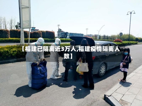 【福建已隔离近3万人,福建疫情隔离人数】-第2张图片