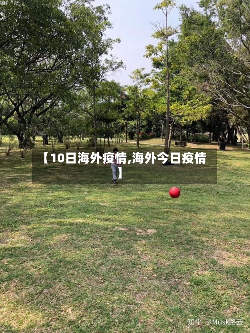 【10日海外疫情,海外今日疫情】