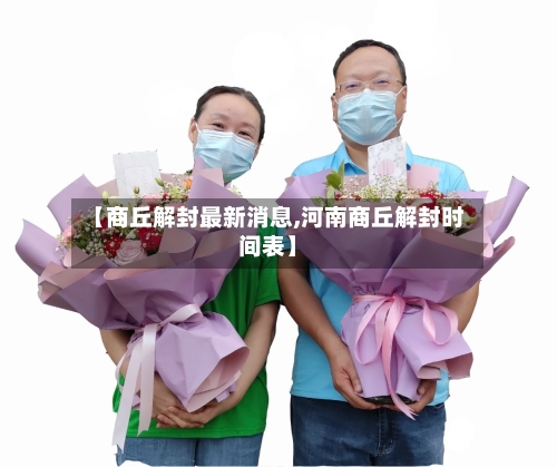 【商丘解封最新消息,河南商丘解封时间表】