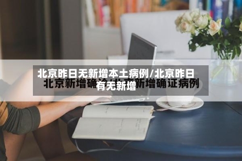 北京昨日无新增本土病例/北京昨日有无新增-第2张图片