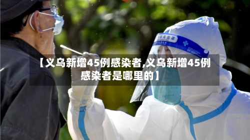 【义乌新增45例感染者,义乌新增45例感染者是哪里的】-第3张图片