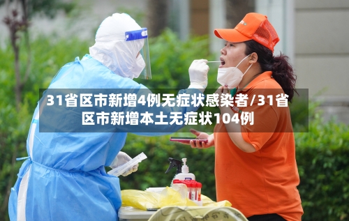 31省区市新增4例无症状感染者/31省区市新增本土无症状104例
