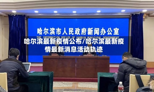 哈尔滨最新疫情公布/哈尔滨最新疫情最新消息活动轨迹