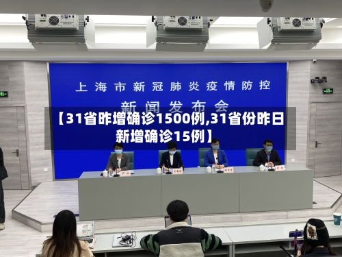 【31省昨增确诊1500例,31省份昨日新增确诊15例】