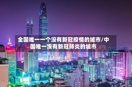 全国唯一一个没有新冠疫情的城市/中国唯一没有新冠肺炎的城市