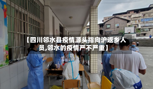 【四川邻水县疫情源头指向沪返乡人员,邻水的疫情严不严重】