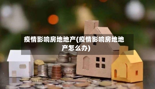 疫情影响房地地产(疫情影响房地地产怎么办)-第2张图片