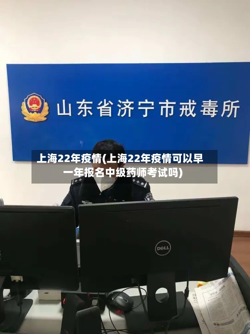 上海22年疫情(上海22年疫情可以早一年报名中级药师考试吗)-第2张图片