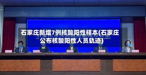 石家庄新增7例核酸阳性样本(石家庄公布核酸阳性人员轨迹)-第3张图片