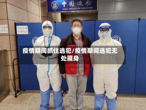 疫情期间抓住逃犯/疫情期间逃犯无处藏身-第2张图片