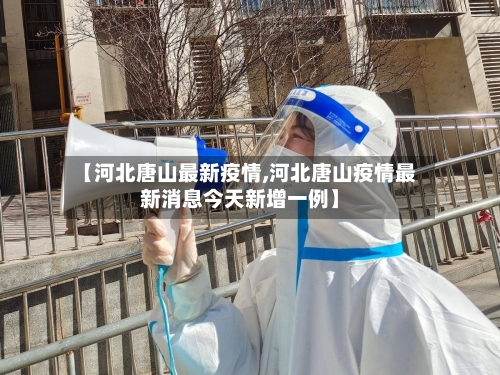 【河北唐山最新疫情,河北唐山疫情最新消息今天新增一例】