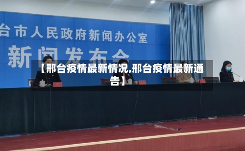 【邢台疫情最新情况,邢台疫情最新通告】