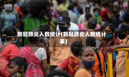 新冠肺炎人数统计(新冠肺炎人数统计表)